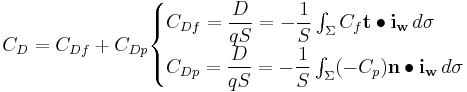  C_D = C_{Df} %2B C_{Dp} \begin{cases} C_{Df} = \dfrac{D}{qS} = - \dfrac{1}{S} \int_\Sigma C_f \mathbf{t} \bullet \mathbf{i_w} \,d\sigma \\ C_{Dp} = \dfrac{D}{qS} = - \dfrac{1}{S} \int_\Sigma (-C_p) \mathbf{n} \bullet \mathbf{i_w} \,d\sigma \end{cases} 