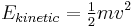 E_{kinetic} = \tfrac 1 2 m v^2 \,\!