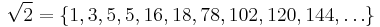 \sqrt{2}=\{1,3,5,5,16,18,78,102,120,144, \dots\}\;