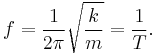 f = \frac{1}{2\pi} \sqrt{\frac{k}{m}} = \frac{1}{T}.