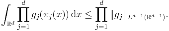 \int_{\mathbb{R}^{d}} \prod_{j = 1}^{d} g_{j} ( \pi_{j} (x) ) \, \mathrm{d} x \leq \prod_{j = 1}^{d} \| g_{j} \|_{L^{d - 1} (\mathbb{R}^{d - 1})}.