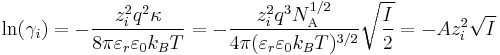 \ln(\gamma_i) = - \frac {z_i^2 q^2 \kappa}{8 \pi \varepsilon_r \varepsilon_0 k_B T} = - \frac{z_i^2 q^3 N^{1/2}_\mathrm{A}}{4 \pi (\varepsilon_r \varepsilon_0 k_B T)^{3/2}} \sqrt{\frac{I}{2}}= - A z_i^2 \sqrt{I}