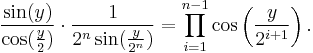  {{\sin( y)}\over {\cos({y\over 2} )}}\cdot{1\over {2^n \sin({y\over {2^n}})}}=\prod_{i=1}^{n-1} \cos\left({y\over {2^{i%2B1}}}\right).
