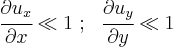 
   \cfrac{\partial u_x}{\partial x} \ll 1 ~;~~ \cfrac{\partial u_y}{\partial y} \ll 1 
 