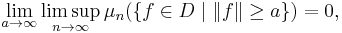 
    \lim_{a \to \infty} \limsup_{n \to \infty} \mu_{n}\big( \{ f \in D \;|\; \| f \| \geq a \} \big) = 0,
  