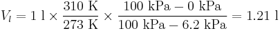  V_{l} = 1\ \mathrm{l} \times \frac{310\ \mathrm{K}}{273\ \mathrm{K}} \times \frac{100\ \mathrm{kPa}-0\ \mathrm{kPa}}{100\ \mathrm{kPa}-6.2\ \mathrm{kPa}} = 1.21\ \mathrm{l} 