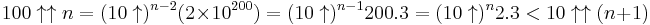 100\uparrow\uparrow n=(10\uparrow)^{n-2} (2 \times 10^ {200})=(10\uparrow)^{n-1} 200.3=(10\uparrow)^{n}2.3<10\uparrow\uparrow (n%2B1)