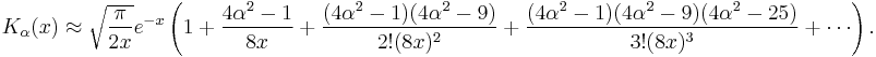 K_\alpha(x) \approx \sqrt{\frac{\pi}{2x}} e^{-x} \left(1 %2B \frac{4 \alpha^{2} - 1}{8 x} %2B \frac{(4 \alpha^{2} - 1) (4 \alpha^{2} - 9)}{2! (8 x)^{2}} %2B \frac{(4 \alpha^{2} - 1) (4 \alpha^{2} - 9) (4 \alpha^{2} - 25)}{3! (8 x)^{3}} %2B \cdots \right) .