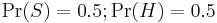  \Pr(S) = 0.5�;  \Pr(H) = 0.5