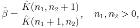 
    \hat\beta = \frac{\hat{K}(n_1,n_2%2B1)}{\hat{K}(n_1%2B1,n_2)}, \quad n_1,n_2>0,
  