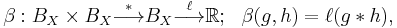  \beta�: B_X \times B_X \stackrel{*}{\longrightarrow} B_X \stackrel{\ell}{\longrightarrow} \R; \ \ \beta(g,h) = \ell(g*h) , 