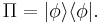 \Pi = \vert\phi\rangle \langle \phi \vert.