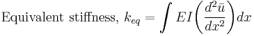 \text{Equivalent stiffness, }k_{eq} = \int{EI \bigg(\frac{{d^2\bar{u}}}{{dx^2}} \bigg)}dx