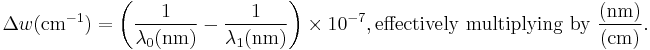 \Delta w (\text{cm}^{-1}) = \left( \frac{1}{\lambda_0 (\text{nm})} - \frac{1}{\lambda_1 (\text{nm})} \right) \times 10^{-7}, \text{effectively multiplying by } \frac{(\text{nm})}{(\text{cm})} . 