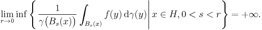 \lim_{r \to 0} \inf \left\{ \left. \frac1{\gamma \big( B_{s} (x) \big)} \int_{B_{s} (x)} f(y) \, \mathrm{d} \gamma(y) \right| x \in H, 0 < s < r \right\} = %2B \infty.