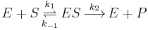  
E %2B S \, \overset{k_1}\underset{k_{-1}} \rightleftharpoons \, ES \, \overset{k_2} {\longrightarrow} \, E %2B P
