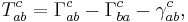  T^c_{ab} = \Gamma^c_{ab} - \Gamma^c_{ba}-\gamma^c_{ab},