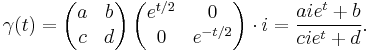 \gamma(t) = 
\left(\begin{matrix}a&b\\ c&d\\ \end{matrix}\right) \left(\begin{matrix}e^{t/2}&0\\ 
                   0&e^{-t/2}\\ \end{matrix}\right) \cdot i
  = \frac {aie^t %2Bb} {cie^t %2Bd}. 