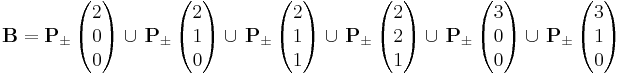 \mathbf{B} = \mathbf{P_\pm} \left( \begin{matrix} 2 \\ 0 \\ 0 \end{matrix} \right) \cup \!\ \mathbf{P_\pm} \left( \begin{matrix} 2 \\ 1 \\ 0 \end{matrix} \right) \cup \!\ \mathbf{P_\pm} \left( \begin{matrix} 2 \\ 1 \\ 1 \end{matrix} \right) \cup \!\ \mathbf{P_\pm} \left( \begin{matrix} 2 \\ 2 \\ 1 \end{matrix} \right) \cup \!\ \mathbf{P_\pm} \left( \begin{matrix} 3 \\ 0 \\ 0 \end{matrix} \right) \cup \!\ \mathbf{P_\pm} \left( \begin{matrix} 3 \\ 1 \\ 0 \end{matrix} \right)