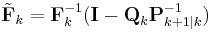  \tilde{\textbf{F}}_k = \textbf{F}_k^{-1} (\textbf{I} -  \textbf{Q}_k \textbf{P}_{k%2B1|k}^{-1})  