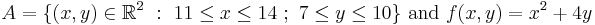 A = \{ (x,y) \in \mathbb{R}^2 \�: \ 11 \le x \le 14 \�; \ 7 \le y \le 10 \}\text{ and }f(x,y) = x^2 %2B 4y\,