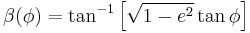 
\beta(\phi)=\tan^{-1}\left[\sqrt{1-e^2}\tan\phi\right]\,\!
