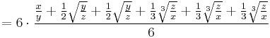 = 6 \cdot \frac{ \frac{x}{y} %2B \frac{1}{2} \sqrt{\frac{y}{z}} %2B \frac{1}{2} \sqrt{\frac{y}{z}} %2B \frac{1}{3} \sqrt[3]{\frac{z}{x}} %2B \frac{1}{3} \sqrt[3]{\frac{z}{x}} %2B \frac{1}{3} \sqrt[3]{\frac{z}{x}} }{6}