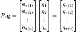 P_\pi \mathbf{g} 
= 
\begin{bmatrix}
\mathbf{e}_{\pi(1)} \\
\mathbf{e}_{\pi(2)} \\
\vdots \\
\mathbf{e}_{\pi(n)}
\end{bmatrix}

\begin{bmatrix}
g_1 \\
g_2 \\
\vdots \\
g_n
\end{bmatrix}
=
\begin{bmatrix}
g_{\pi(1)} \\
g_{\pi(2)} \\
\vdots \\
g_{\pi(n)}
\end{bmatrix}.
