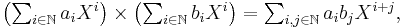 \textstyle
\left(\sum_{i\in\N} a_i X^i\right) \times \left(\sum_{i\in\N} b_i X^i\right) =
\sum_{i,j\in\N} a_i b_j X^{i%2Bj},
