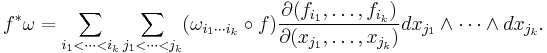 f^*\omega = \sum_{i_1 < \cdots < i_k} \sum_{j_1 < \cdots < j_k} (\omega_{i_1\cdots i_k}\circ f)\frac{\partial(f_{i_1}, \ldots, f_{i_k})}{\partial(x_{j_1}, \ldots, x_{j_k})}dx_{j_1} \wedge \cdots \wedge dx_{j_k}.