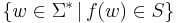 \{ w \in \Sigma^* \, | \, f(w) \in S \}