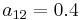 a_{12}=0.4