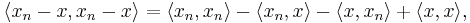 \langle x_{n} - x, x_{n} - x\rangle = \langle x_{n} , x_{n} \rangle - \langle x_{n} ,  x\rangle  - \langle  x, x_{n} \rangle %2B \langle  x,  x\rangle, 