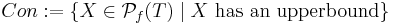 Con�:= \{ X \in \mathcal{P}_f(T) \mid X \mbox{ has an upperbound} \}