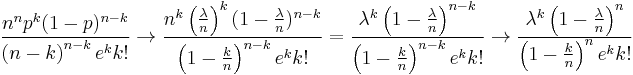  \frac{n^np^k (1-p)^{n-k}}{\left(n-k\right)^{n-k}e^kk!} \rightarrow \frac{n^k\left(\frac{\lambda}{n}\right)^k (1-\frac{\lambda}{n})^{n-k}}{\left(1-\frac{k}{n}\right)^{n-k}e^kk!}=\frac{\lambda^k \left(1-\frac{\lambda}{n}\right)^{n-k}}{\left(1-\frac{k}{n}\right)^{n-k}e^kk!}\rightarrow\frac{\lambda^k \left(1-\frac{\lambda}{n}\right)^{n}}{\left(1-\frac{k}{n}\right)^{n}e^kk!}