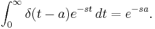  \int_{0}^{\infty}\delta (t-a)e^{-st} \, dt=e^{-sa}.