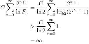 \begin{align}C \sum_{n=0}^{\infty} \frac{2^{n%2B1}}{\ln F_{n}} &= \frac{C}{\ln 2} \sum_{n=0}^{\infty} \frac{2^{n%2B1}}{\log_{2}(2^{2^{n}}%2B1)} \\ &> \frac{C}{\ln 2} \sum_{n=0}^{\infty} 1 \\ &= \infty,\end{align}