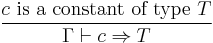 {c \textrm{~is~a~constant~of~type~} T}\over{\Gamma\vdash c \Rightarrow T}