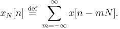 x_N[n]\ \stackrel{\text{def}}{=}\ \sum_{m=-\infty}^{\infty} x[n-mN].