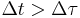 \Delta t > \Delta \tau\,