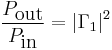 \frac{P_\mbox{out}}{P_\mbox{in}} = \left| \Gamma_1 \right|^2