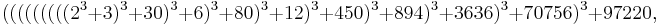 \displaystyle (((((((((2^3%2B3)^3%2B30)^3%2B6)^3%2B80)^3%2B12)^3%2B450)^3%2B894)^3%2B3636)^3%2B70756)^3%2B97220,