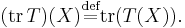 (\operatorname{tr}\, T)(X) \stackrel{\text{def}}{=}\operatorname{tr} (T(X)).