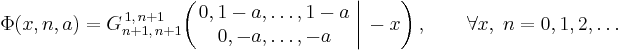  \Phi (x,n,a) = G_{n%2B1,\,n%2B1}^{\,1,\,n%2B1} \!\left( \left. \begin{matrix} 0, 1-a, \dots, 1-a \\ 0, -a, \dots, -a \end{matrix} \; \right| \, -x \right), \qquad \forall x, \; n = 0,1,2,\dots 