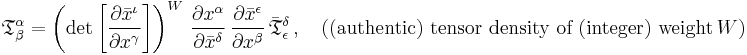 
{\mathfrak{T}}^\alpha_\beta =
\left( \det{\left[\frac{\partial \bar{x}^{\iota}}{\partial {x}^{\gamma}}\right]} \right)^{W} \, \frac{\partial {x}^{\alpha}}{\partial \bar{x}^{\delta}} \, \frac{\partial \bar{x}^{\epsilon}}{\partial {x}^{\beta}} \, \bar{\mathfrak{T}}^{\delta}_{\epsilon}
\,, \quad (\text{(authentic) tensor density of (integer) weight}\, W)
