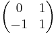 \begin{pmatrix}
0 & 1\\
-1 & 1
\end{pmatrix}