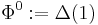  \Phi^{0}�:= \Delta(1) 