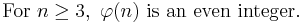  \text{For } n \ge 3,\  \varphi(n)\text{ is an even integer.} 