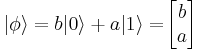 | \phi \rangle = b | 0 \rangle %2B a | 1 \rangle =\! \begin{bmatrix} b \\ a \end{bmatrix}