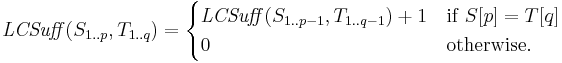 
\mathit{LCSuff}(S_{1..p}, T_{1..q}) =
\begin{cases}
       \mathit{LCSuff}(S_{1..p-1}, T_{1..q-1}) %2B 1  & \mathrm{if } \; S[p] = T[q] \\
       0                                            & \mathrm{otherwise}.
\end{cases}
